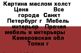 Картина маслом холст › Цена ­ 35 000 - Все города, Санкт-Петербург г. Мебель, интерьер » Прочая мебель и интерьеры   . Кемеровская обл.,Топки г.